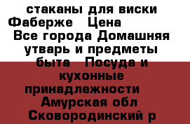 стаканы для виски Фаберже › Цена ­ 95 000 - Все города Домашняя утварь и предметы быта » Посуда и кухонные принадлежности   . Амурская обл.,Сковородинский р-н